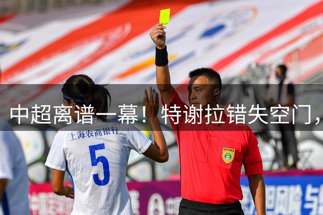 中超离谱一幕！特谢拉错失空门，侯森两连扑，半场6神扑