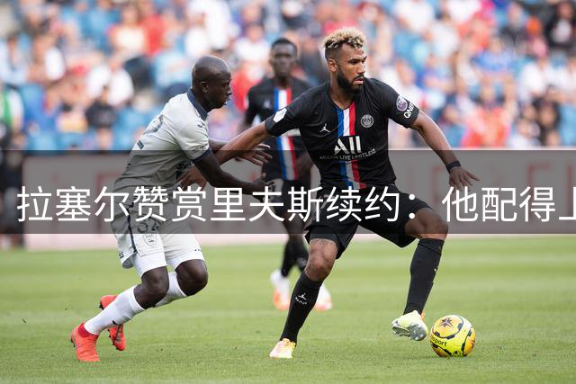 拉塞尔赞赏里夫斯续约：他配得上这份丰厚合同