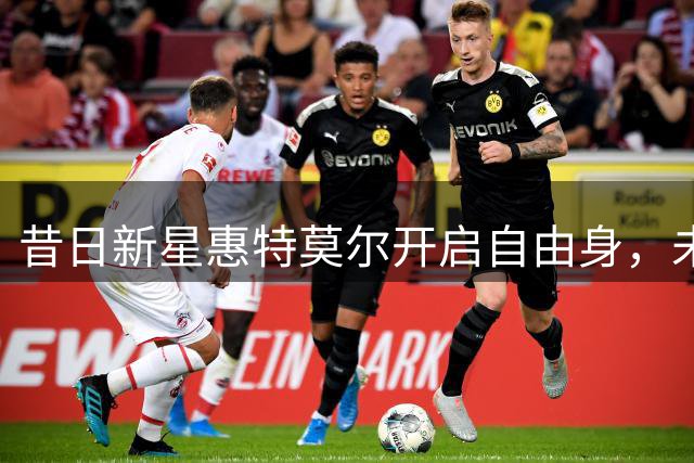 昔日新星惠特莫尔开启自由身，未来去向引关注