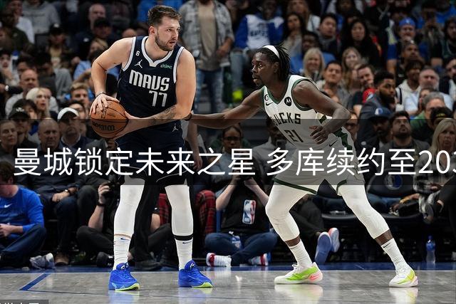 曼城锁定未来之星 多库续约至2031年