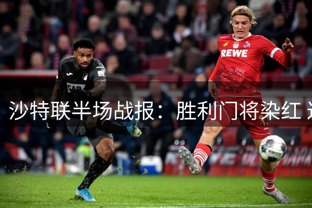 沙特联半场战报：胜利门将染红 达曼两球领先